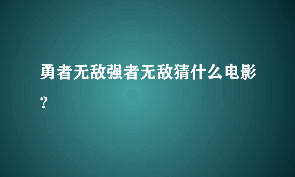 勇者无敌强者无敌猜什么电影？