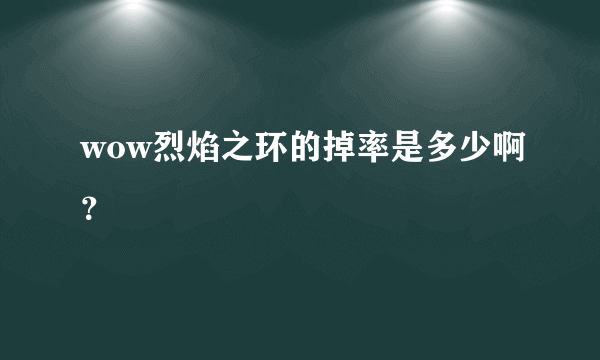 wow烈焰之环的掉率是多少啊？