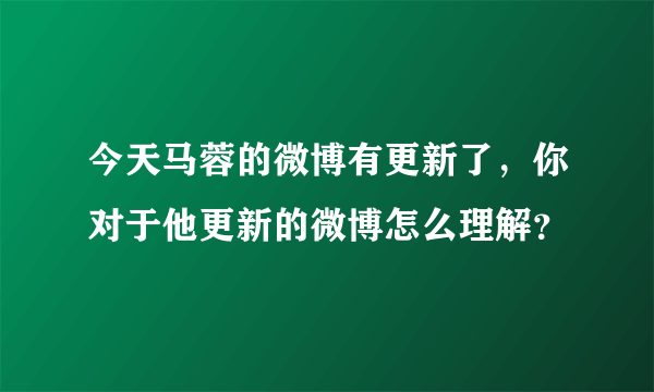 今天马蓉的微博有更新了，你对于他更新的微博怎么理解？