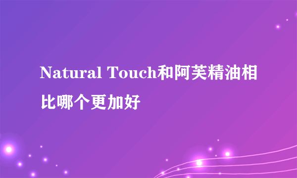 Natural Touch和阿芙精油相比哪个更加好