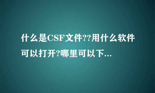 什么是CSF文件??用什么软件可以打开?哪里可以下这种软件啊??