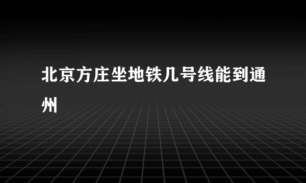 北京方庄坐地铁几号线能到通州