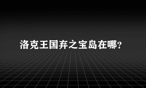 洛克王国弃之宝岛在哪？