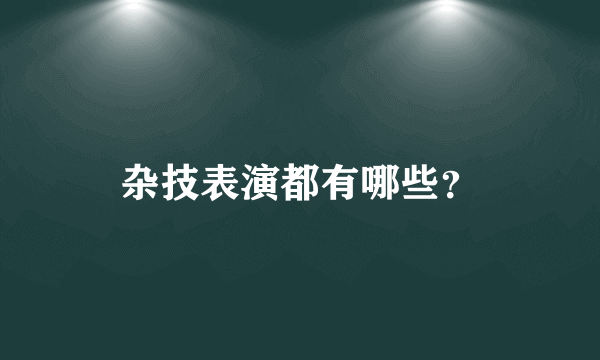 杂技表演都有哪些？