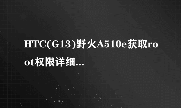 HTC(G13)野火A510e获取root权限详细图文教程