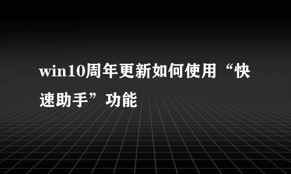 win10周年更新如何使用“快速助手”功能