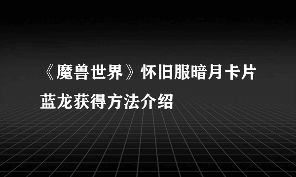 《魔兽世界》怀旧服暗月卡片蓝龙获得方法介绍