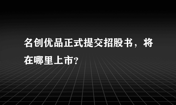 名创优品正式提交招股书，将在哪里上市？