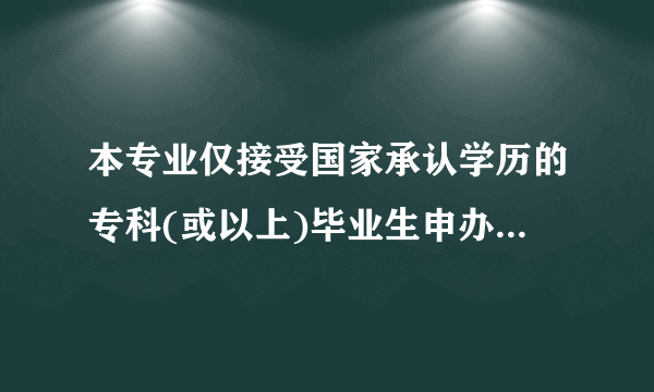 本专业仅接受国家承认学历的专科(或以上)毕业生申办毕业怎么理解