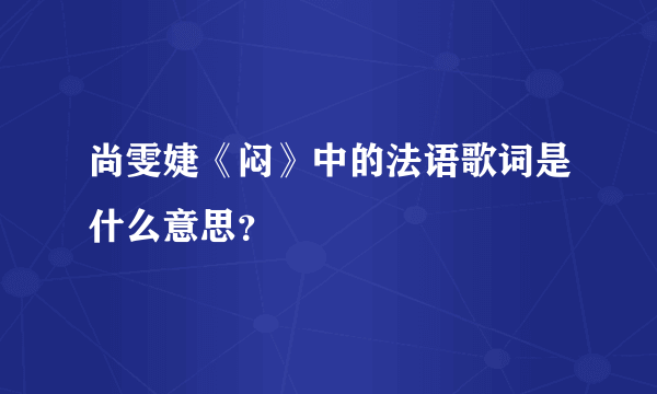 尚雯婕《闷》中的法语歌词是什么意思？