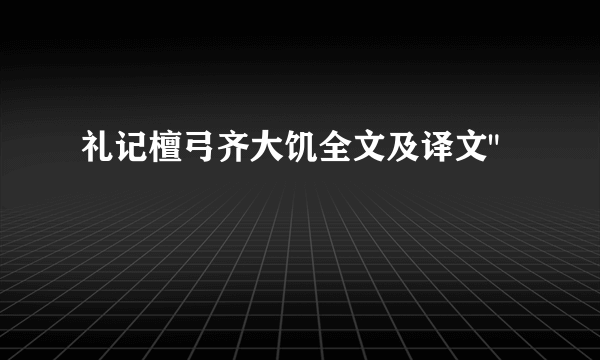 礼记檀弓齐大饥全文及译文