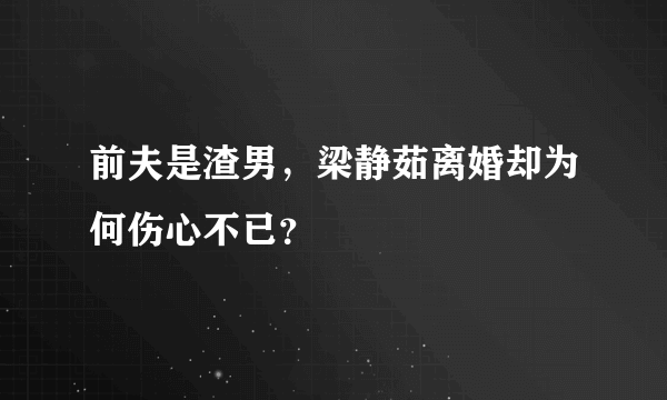 前夫是渣男，梁静茹离婚却为何伤心不已？