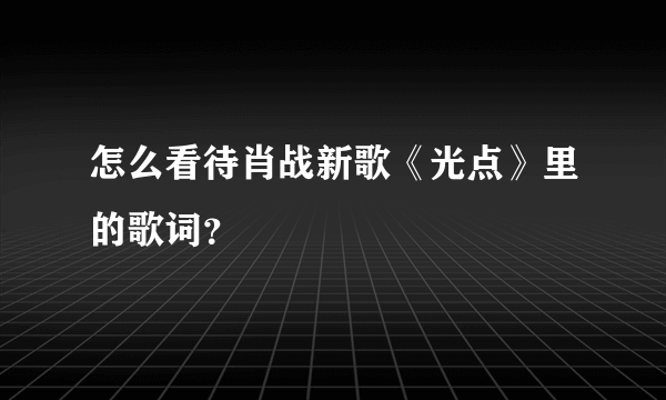 怎么看待肖战新歌《光点》里的歌词？