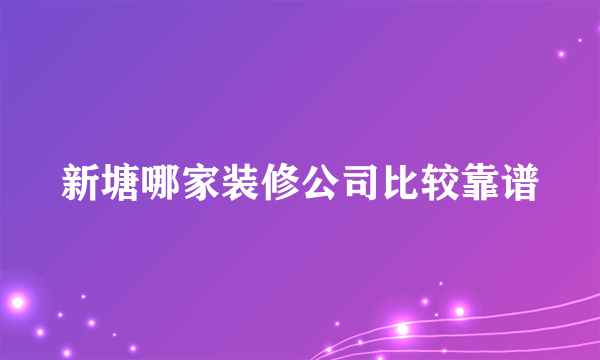 新塘哪家装修公司比较靠谱