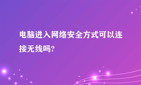 电脑进入网络安全方式可以连接无线吗?