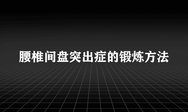 腰椎间盘突出症的锻炼方法