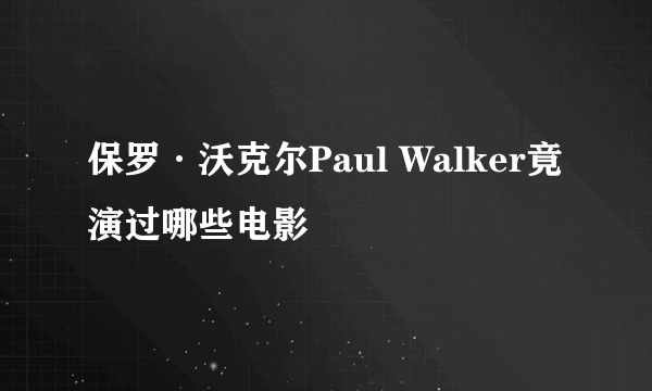 保罗·沃克尔Paul Walker竟演过哪些电影