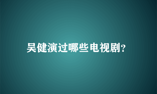 吴健演过哪些电视剧？