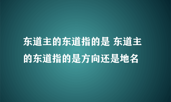 东道主的东道指的是 东道主的东道指的是方向还是地名