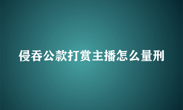 侵吞公款打赏主播怎么量刑