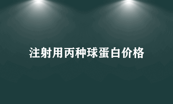 注射用丙种球蛋白价格