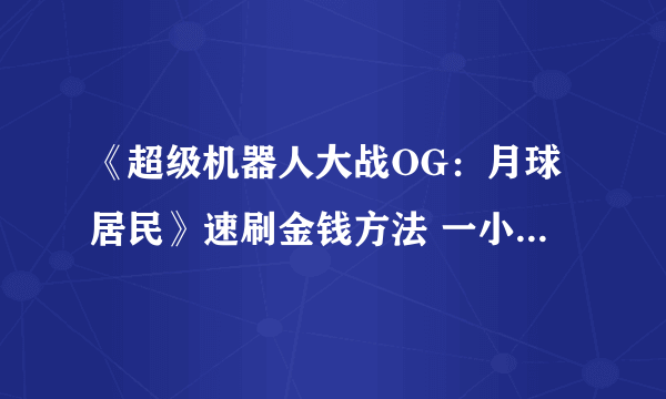 《超级机器人大战OG：月球居民》速刷金钱方法 一小时1400万