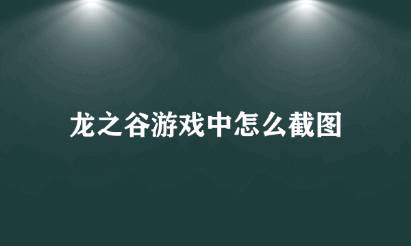 龙之谷游戏中怎么截图