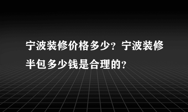 宁波装修价格多少？宁波装修半包多少钱是合理的？