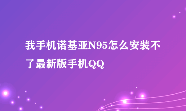 我手机诺基亚N95怎么安装不了最新版手机QQ