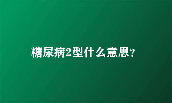 糖尿病2型什么意思？