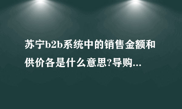 苏宁b2b系统中的销售金额和供价各是什么意思?导购的销售金额和系统中的哪一个又是对应的呢？