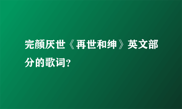 完颜厌世《再世和绅》英文部分的歌词？