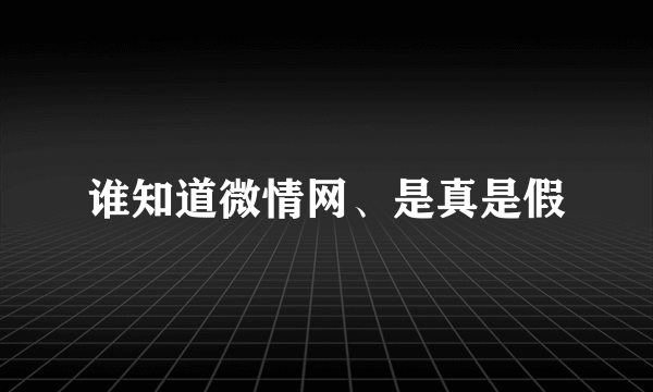 谁知道微情网、是真是假