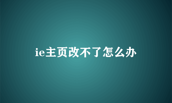 ie主页改不了怎么办