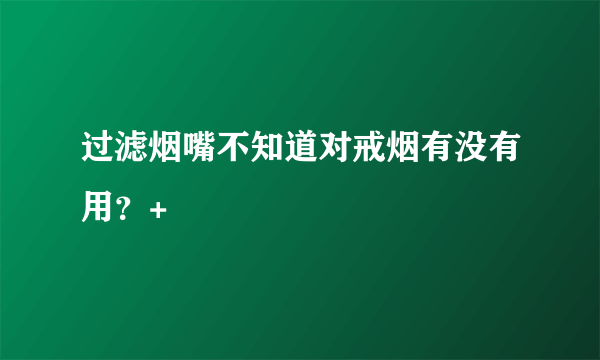 过滤烟嘴不知道对戒烟有没有用？+