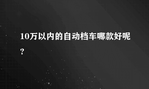 10万以内的自动档车哪款好呢？