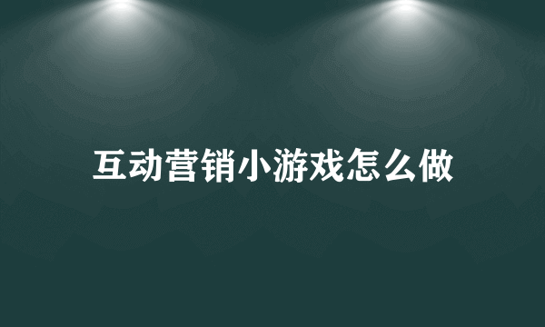 互动营销小游戏怎么做