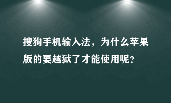 搜狗手机输入法，为什么苹果版的要越狱了才能使用呢？