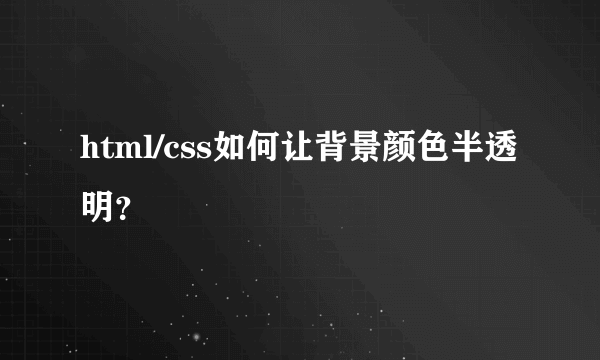 html/css如何让背景颜色半透明？