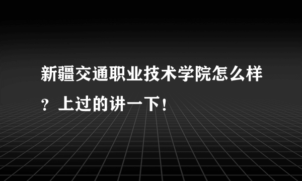 新疆交通职业技术学院怎么样？上过的讲一下！