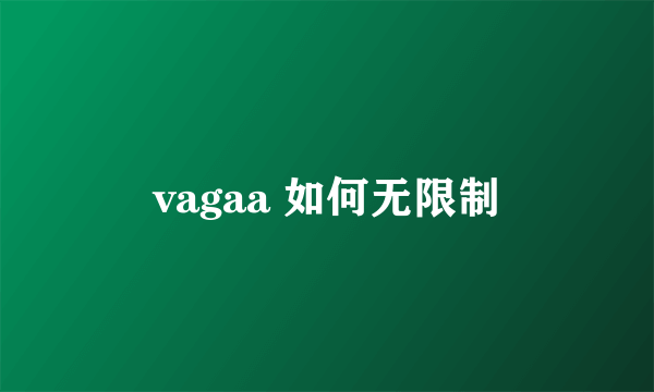 vagaa 如何无限制