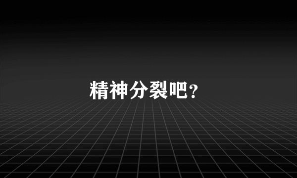 精神分裂吧？