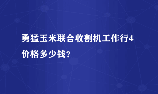 勇猛玉米联合收割机工作行4价格多少钱？