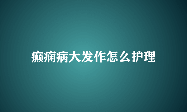 癫痫病大发作怎么护理