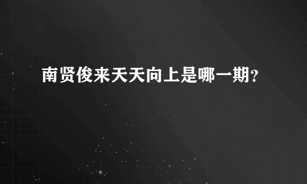 南贤俊来天天向上是哪一期？