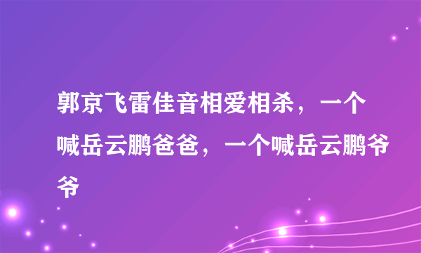 郭京飞雷佳音相爱相杀，一个喊岳云鹏爸爸，一个喊岳云鹏爷爷