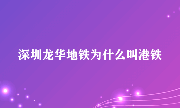 深圳龙华地铁为什么叫港铁