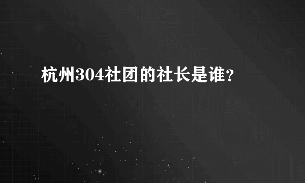 杭州304社团的社长是谁？