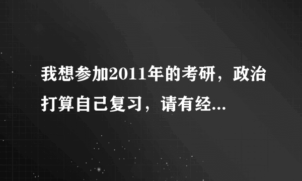 我想参加2011年的考研，政治打算自己复习，请有经验的朋友推荐政治参考书和真题