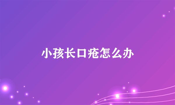 小孩长口疮怎么办